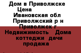 Дом в Приволжске › Цена ­ 1 450 000 - Ивановская обл., Приволжский р-н, Приволжск г. Недвижимость » Дома, коттеджи, дачи продажа   
